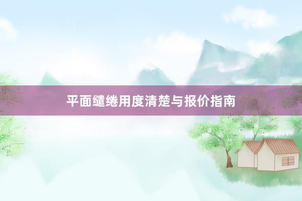 平面缱绻用度清楚与报价指南