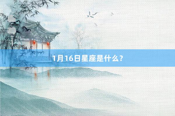 1月16日星座是什么？