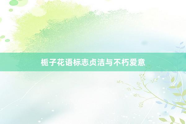 栀子花语标志贞洁与不朽爱意