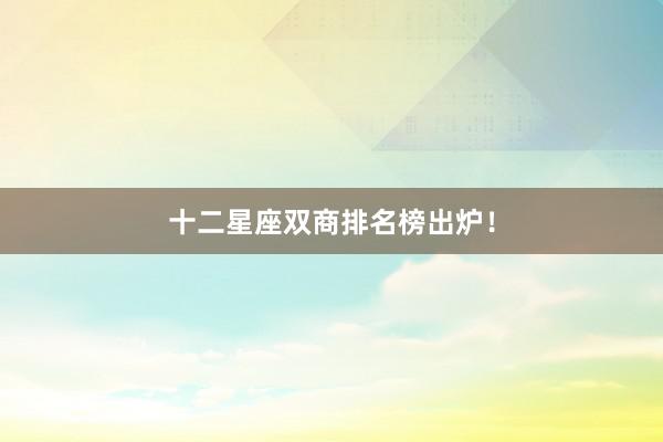 十二星座双商排名榜出炉！