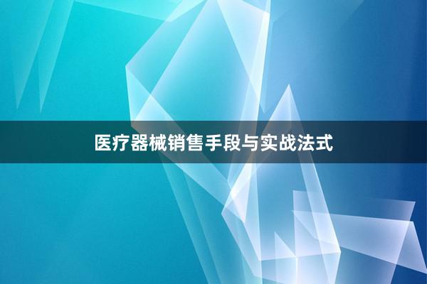 医疗器械销售手段与实战法式