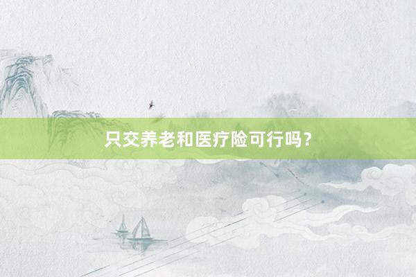 只交养老和医疗险可行吗？