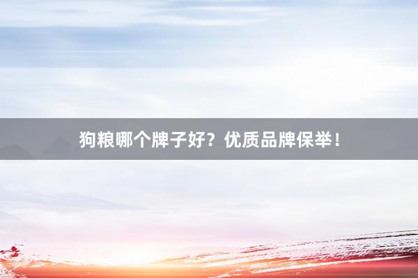 狗粮哪个牌子好？优质品牌保举！