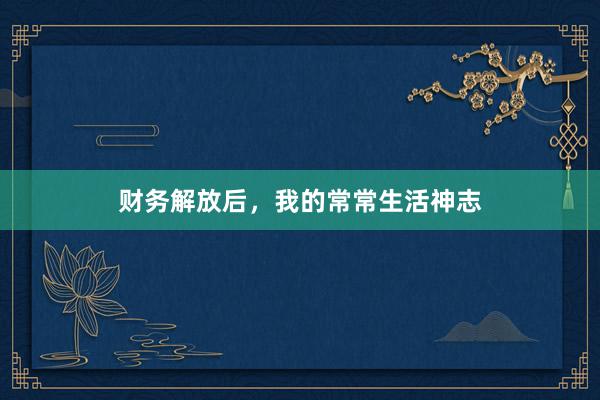 财务解放后，我的常常生活神志